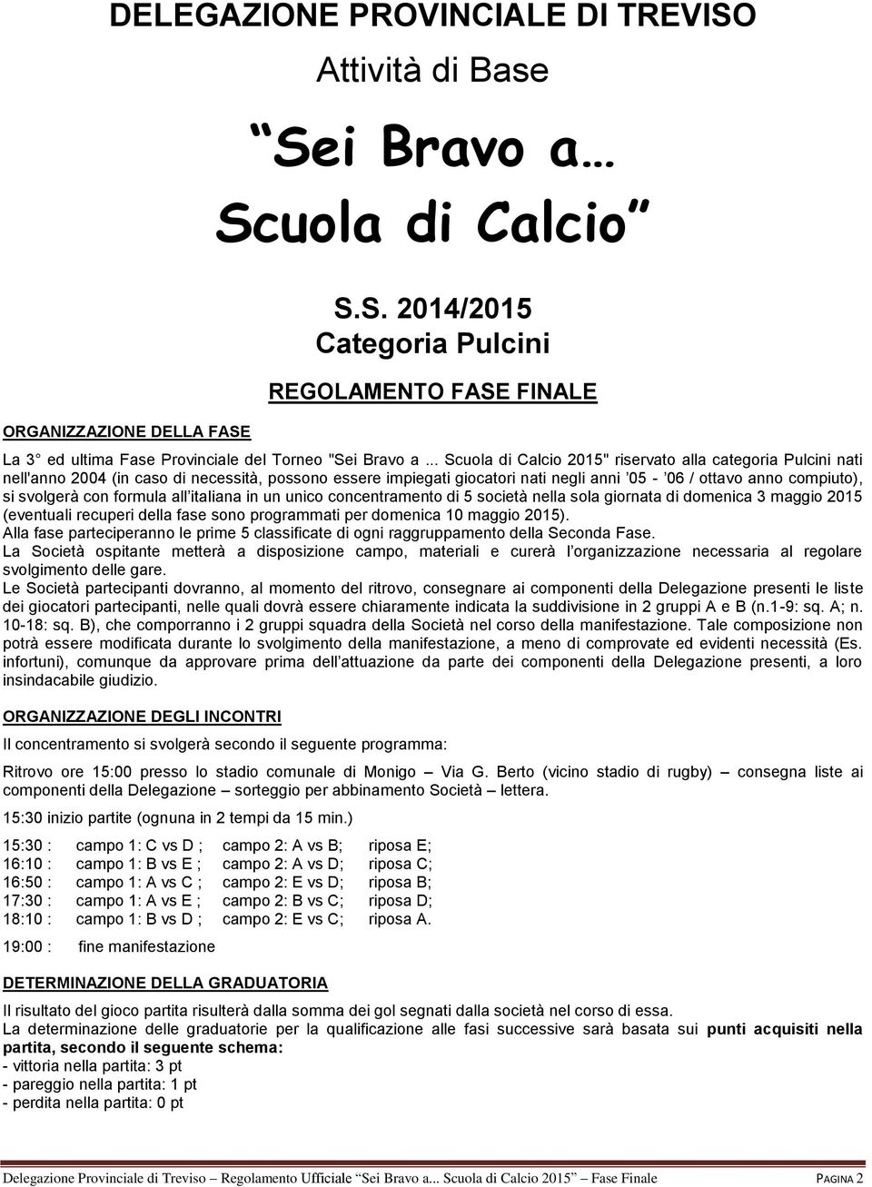 formula all italiana in un unico concentramento di 5 società nella sola giornata di domenica 3 maggio 2015 (eventuali recuperi della fase sono programmati per domenica 10 maggio 2015).