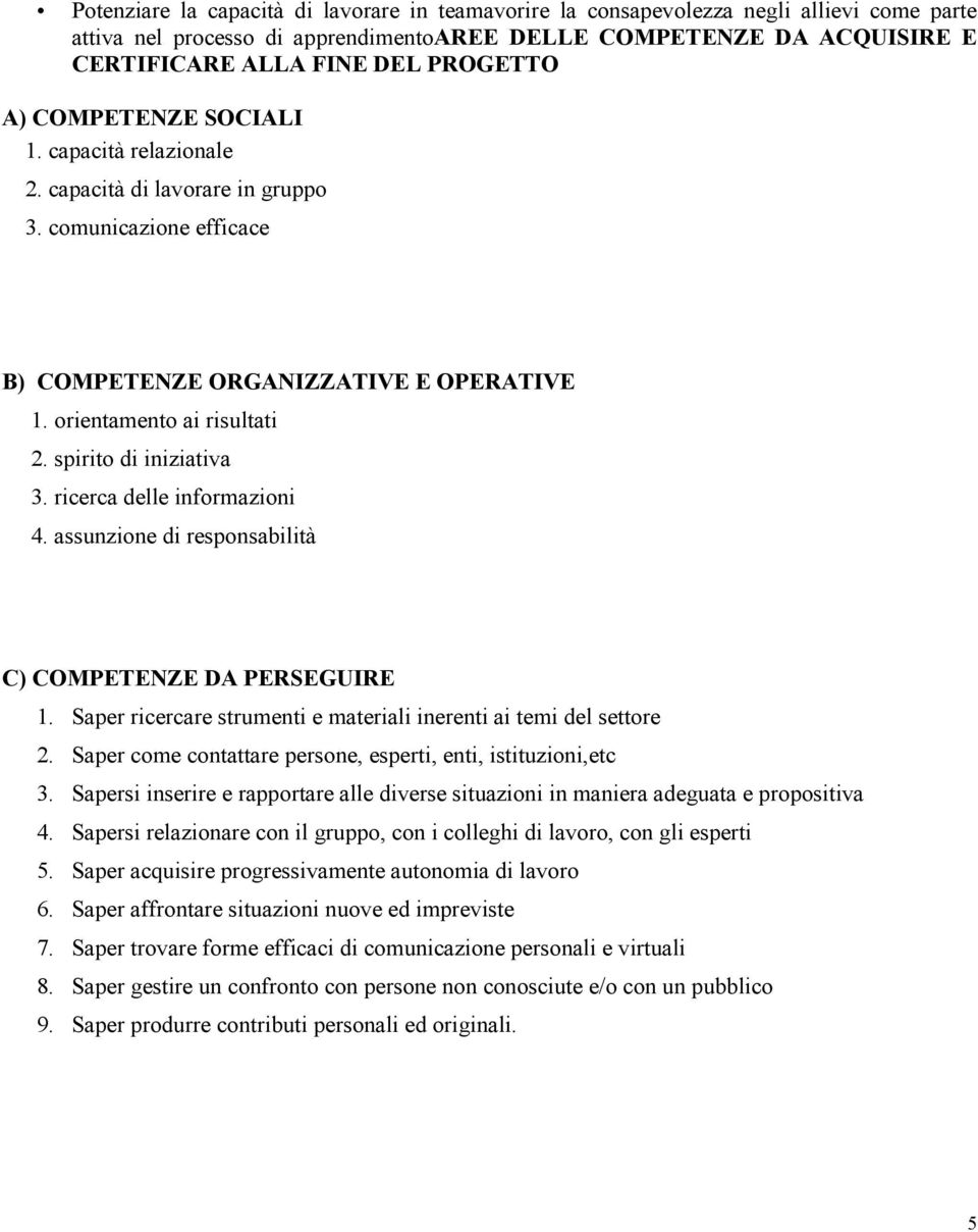 spirito di iniziativa 3. ricerca delle informazioni 4. assunzione di responsabilità C) COMPETENZE DA PERSEGUIRE 1. Saper ricercare strumenti e materiali inerenti ai temi del settore 2.