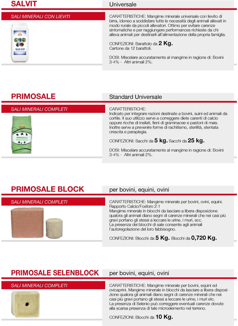 CONFEZIONI: Barattolo da 2 Kg. Cartone da 12 barattoli. DOSI: Miscelare accuratamente al mangime in ragione di: Bovini 3-4% - Altri animali 2%.