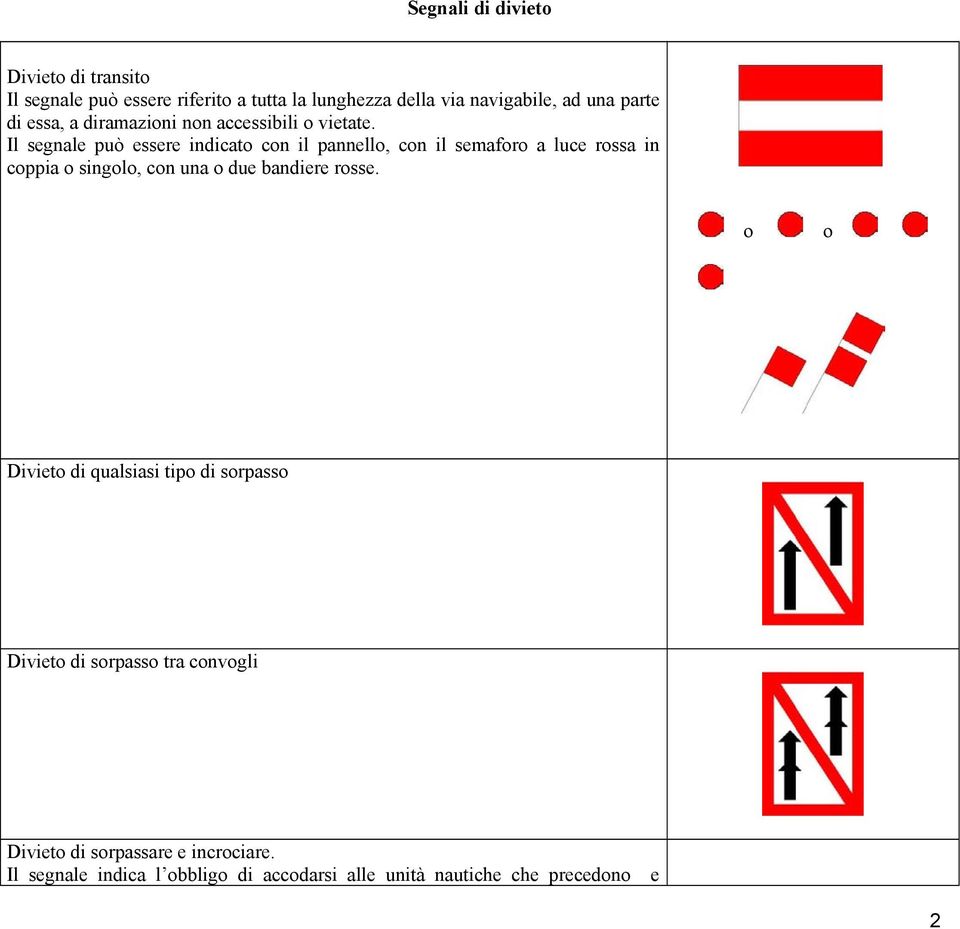 Il segnale può essere indicato con il pannello, con il semaforo a luce rossa in coppia o singolo, con una o due bandiere