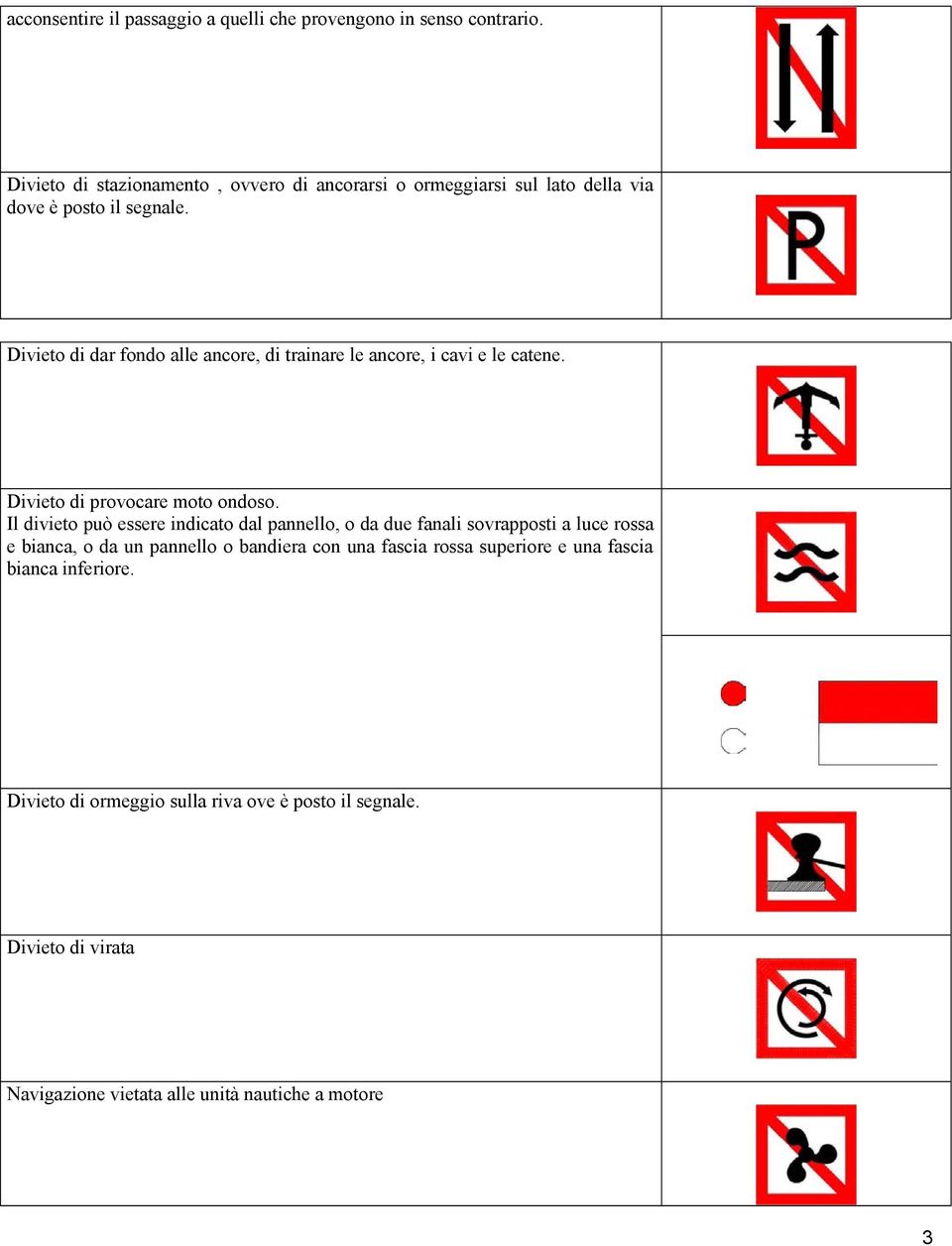 Divieto di dar fondo alle ancore, di trainare le ancore, i cavi e le catene. Divieto di provocare moto ondoso.