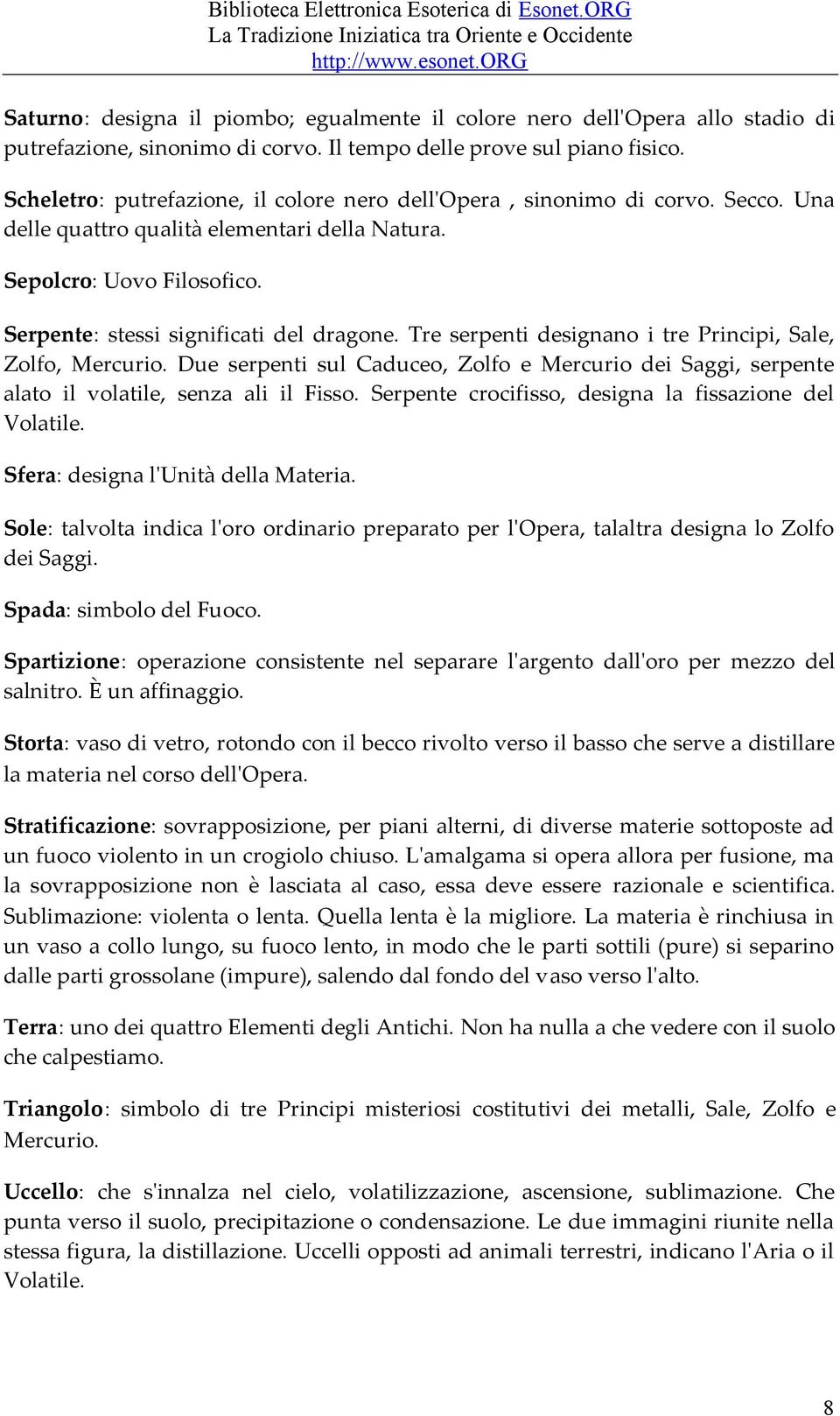 Tre serpenti designano i tre Principi, Sale, Zolfo, Mercurio. Due serpenti sul Caduceo, Zolfo e Mercurio dei Saggi, serpente alato il volatile, senza ali il Fisso.