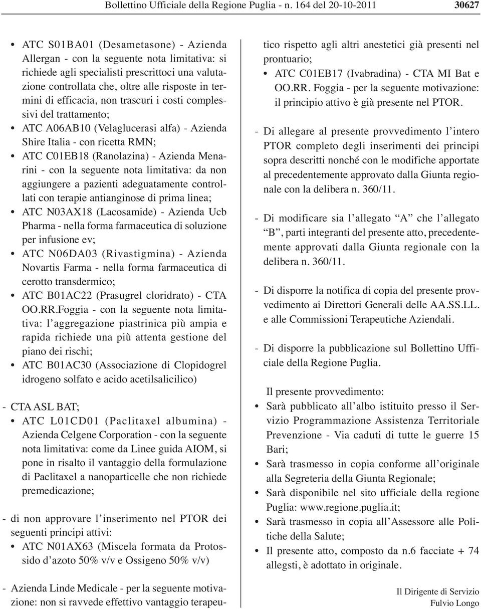 termini di efficacia, non trascuri i costi complessivi del trattamento; A06AB10 (Velaglucerasi alfa) - Azienda Shire Italia - con ricetta RMN; C01EB18 (Ranolazina) - Azienda Menarini - con la