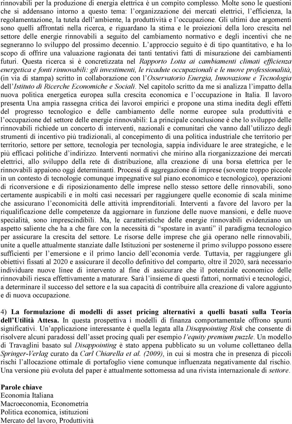 Gli ultimi due argomenti sono quelli affrontati nella ricerca, e riguardano la stima e le proiezioni della loro crescita nel settore delle energie rinnovabili a seguito del cambiamento normativo e