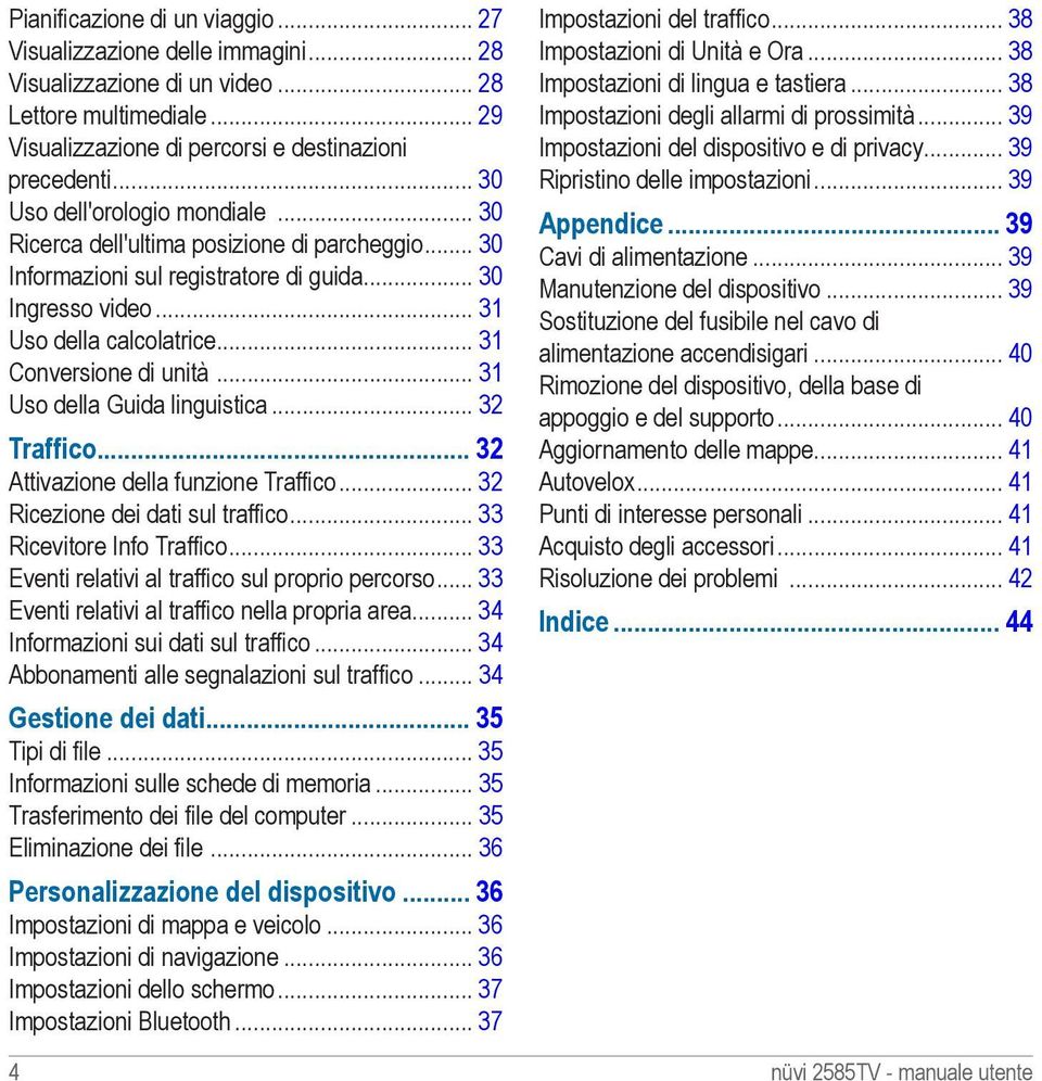 .. 31 Conversione di unità... 31 Uso della Guida linguistica... 32 Traffico 32 Attivazione della funzione Traffico... 32 Ricezione dei dati sul traffico... 33 Ricevitore Info Traffico.