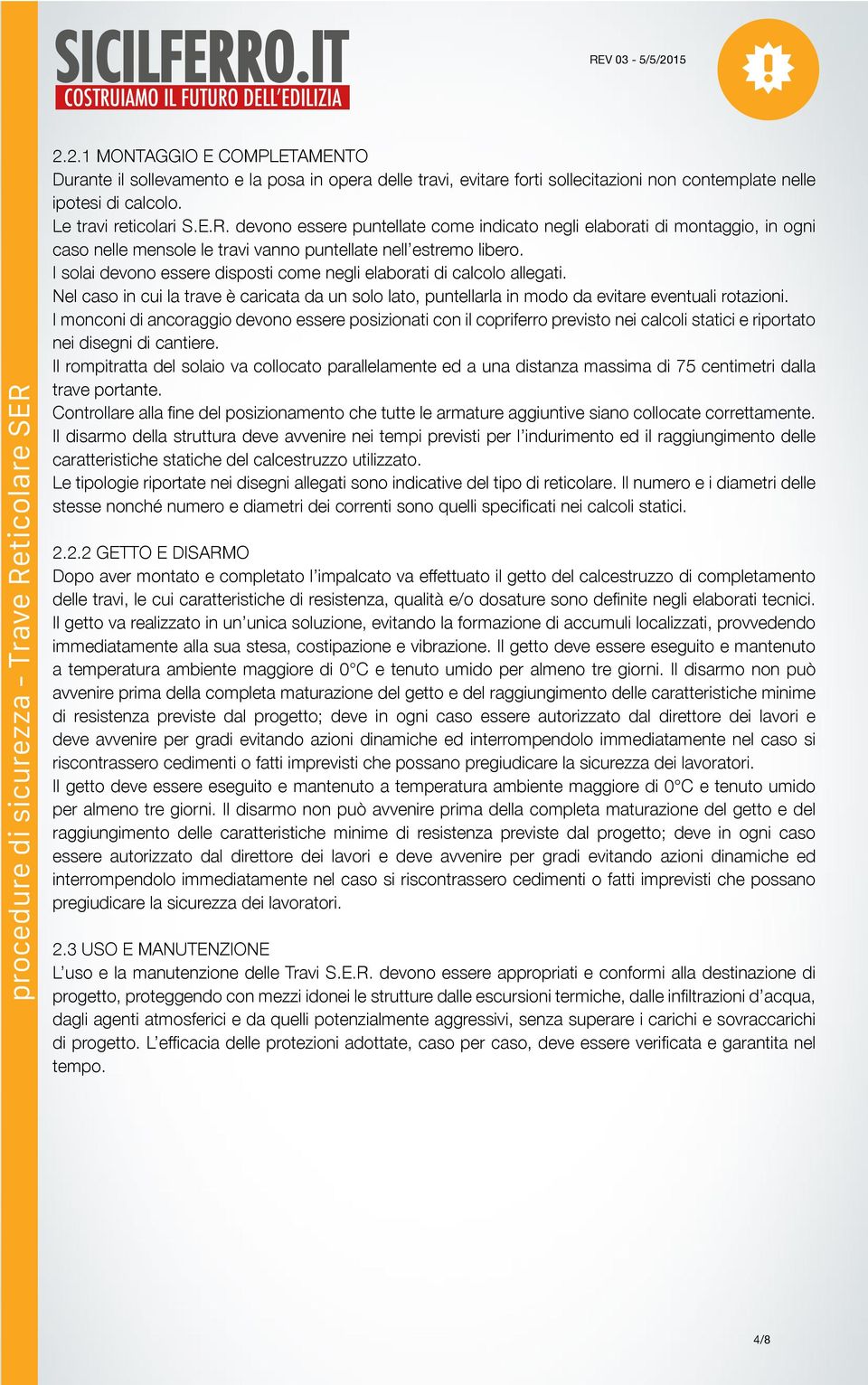 I solai devono essere disposti come negli elaborati di calcolo allegati. Nel caso in cui la trave è caricata da un solo lato, puntellarla in modo da evitare eventuali rotazioni.