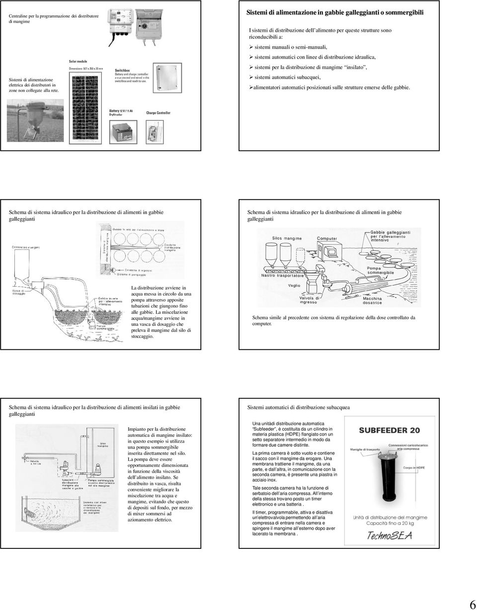 con linee di distribuzione idraulica, sistemi per la distribuzione di mangime insilato, sistemi automatici subacquei, alimentatori automatici posizionati sulle strutture emerse delle gabbie.