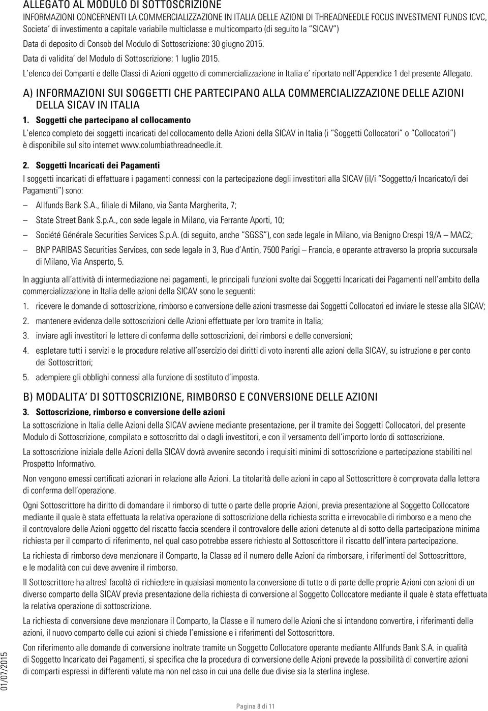 L elenco dei Comparti e delle Classi di Azioni oggetto di commercializzazione in Italia e riportato nell Appendice 1 del presente Allegato.