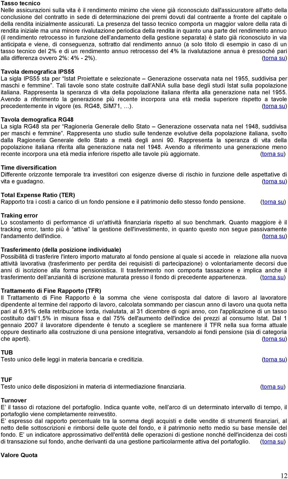 La presenza del tasso tecnico comporta un maggior valore della rata di rendita iniziale ma una minore rivalutazione periodica della rendita in quanto una parte del rendimento annuo (il rendimento