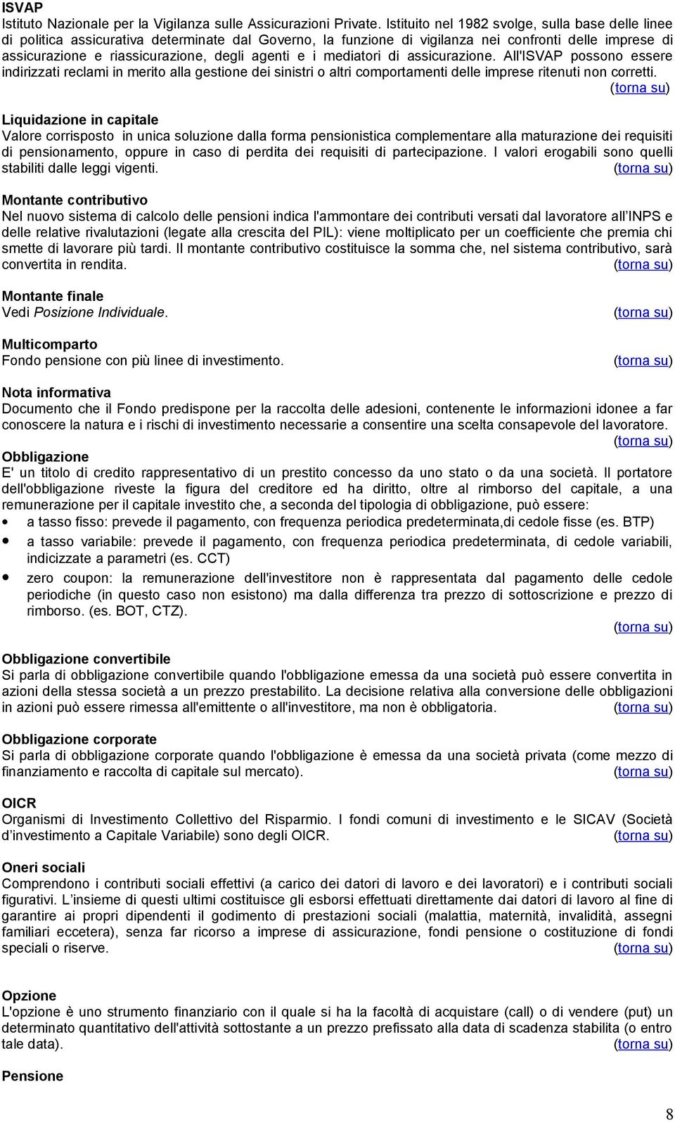 agenti e i mediatori di assicurazione. All'ISVAP possono essere indirizzati reclami in merito alla gestione dei sinistri o altri comportamenti delle imprese ritenuti non corretti.