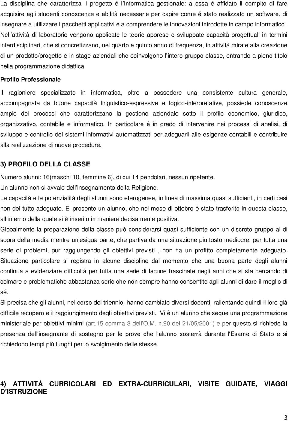 Nell attività di laboratorio vengono applicate le teorie apprese e sviluppate capacità progettuali in termini interdisciplinari, che si concretizzano, nel quarto e quinto anno di frequenza, in