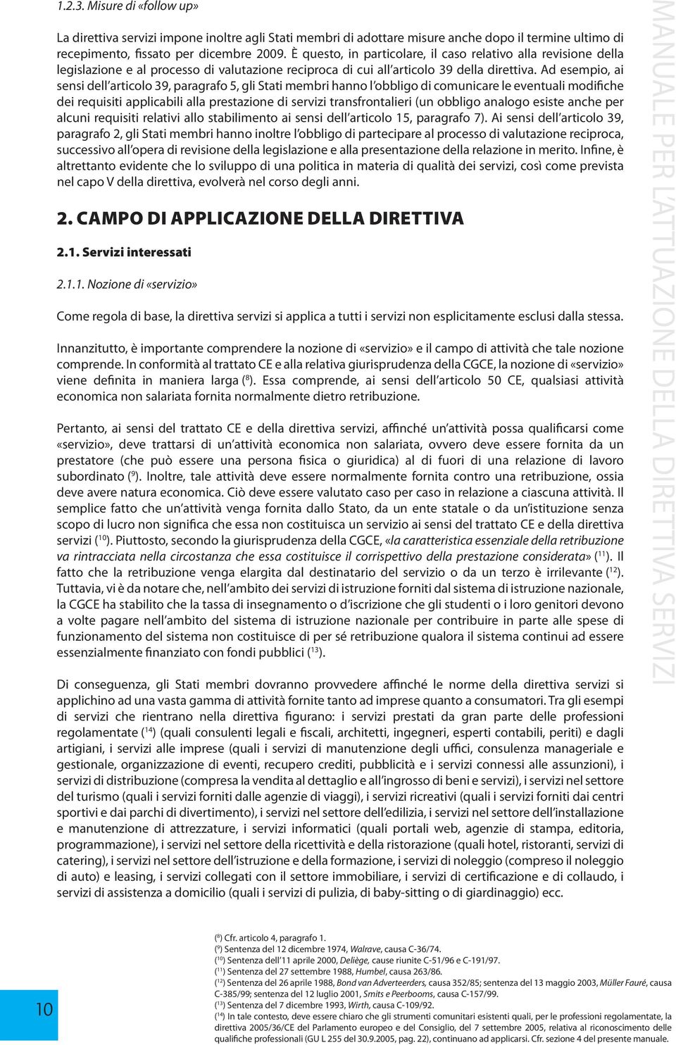 Ad esempio, ai sensi dell articolo 39, paragrafo 5, gli Stati membri hanno l obbligo di comunicare le eventuali modifiche dei requisiti applicabili alla prestazione di servizi transfrontalieri (un