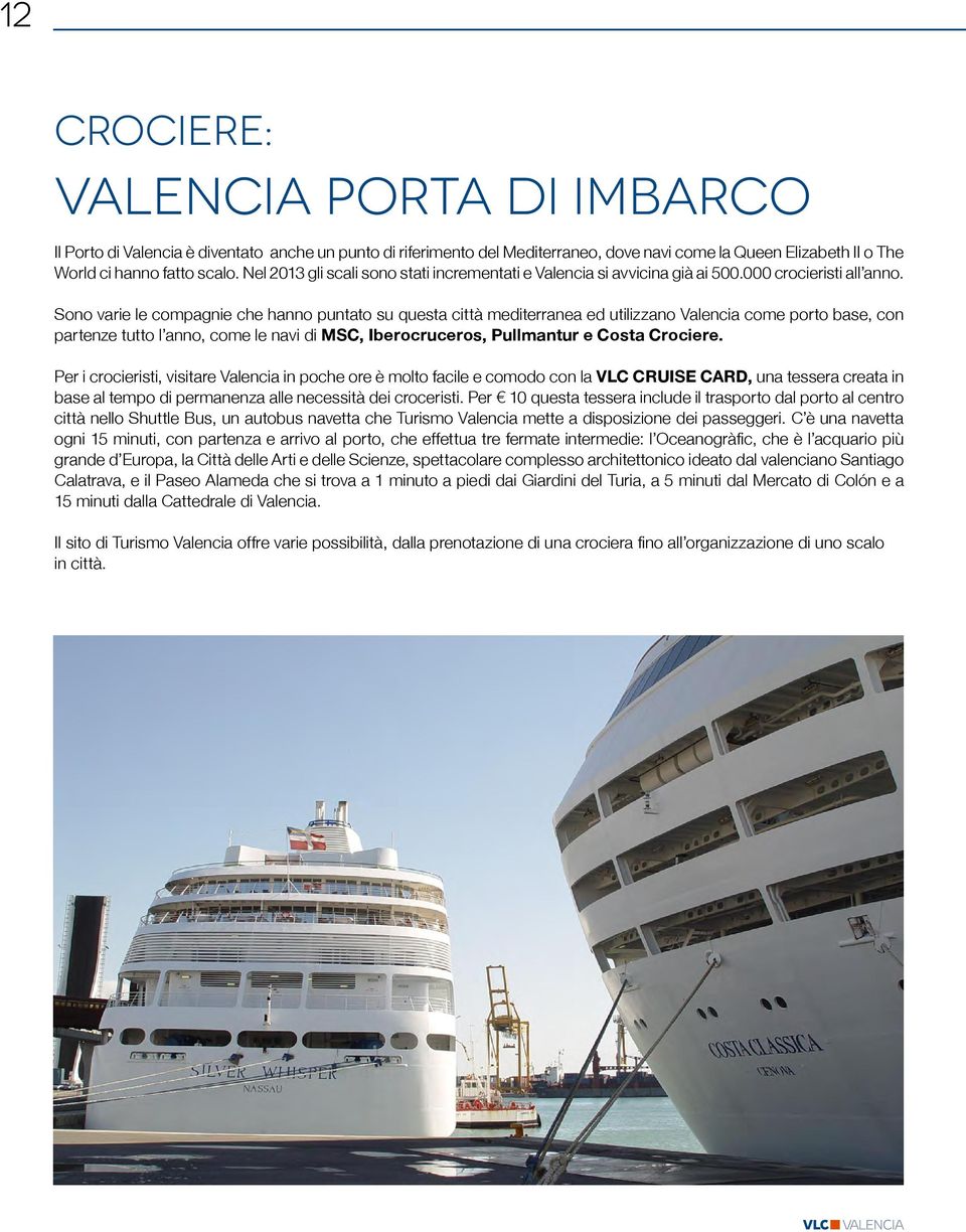 Sono varie le compagnie che hanno puntato su questa città mediterranea ed utilizzano Valencia come porto base, con partenze tutto l anno, come le navi di MSC, Iberocruceros, Pullmantur e Costa