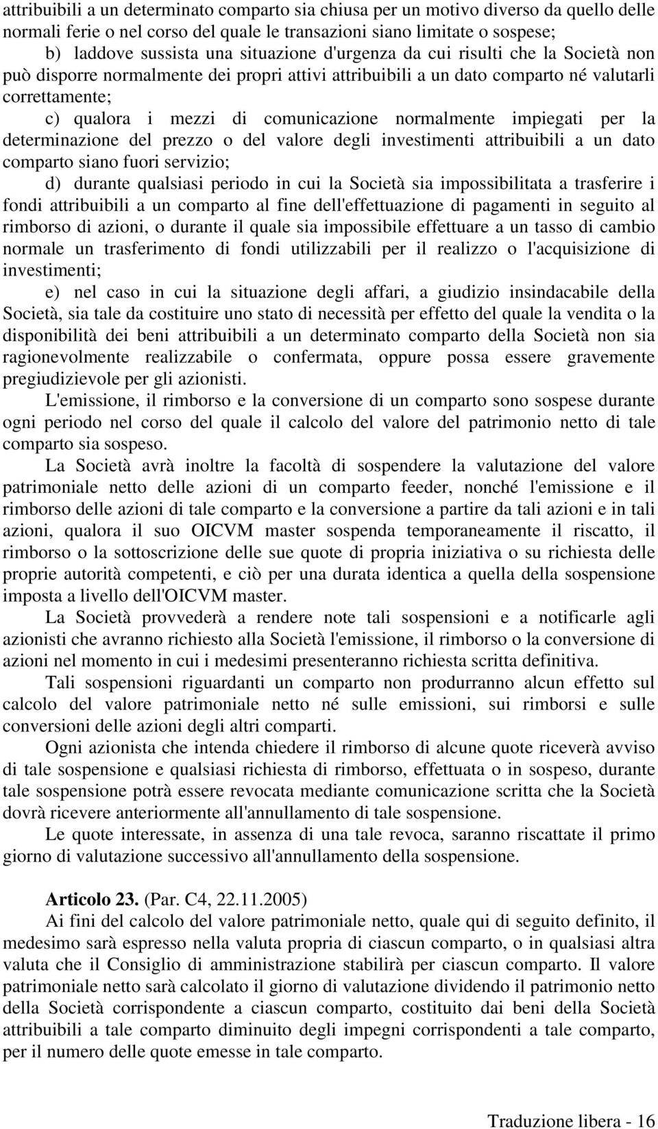 impiegati per la determinazione del prezzo o del valore degli investimenti attribuibili a un dato comparto siano fuori servizio; d) durante qualsiasi periodo in cui la Società sia impossibilitata a