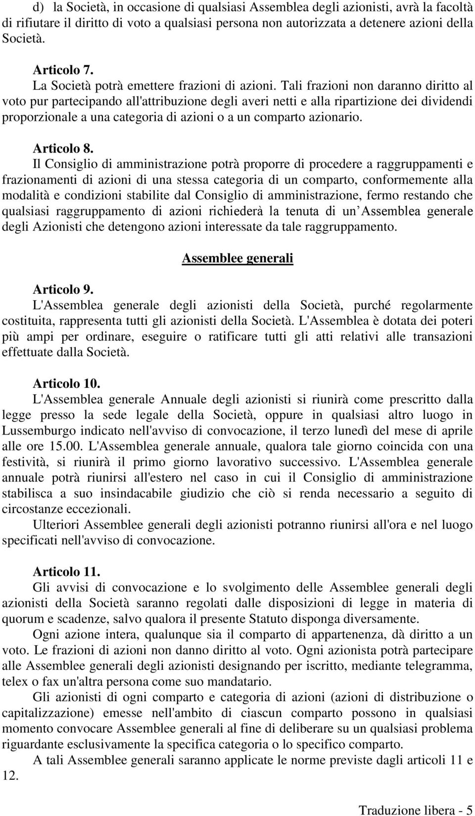 Tali frazioni non daranno diritto al voto pur partecipando all'attribuzione degli averi netti e alla ripartizione dei dividendi proporzionale a una categoria di azioni o a un comparto azionario.