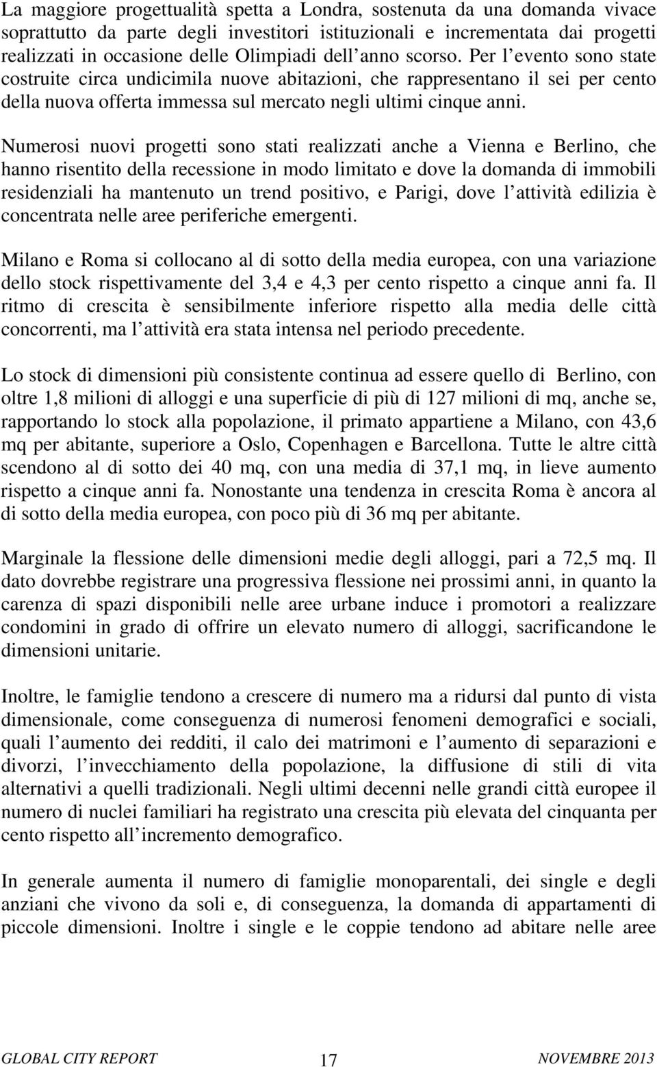 Numerosi nuovi progetti sono stati realizzati anche a Vienna e Berlino, che hanno risentito della recessione in modo limitato e dove la domanda di immobili residenziali ha mantenuto un trend