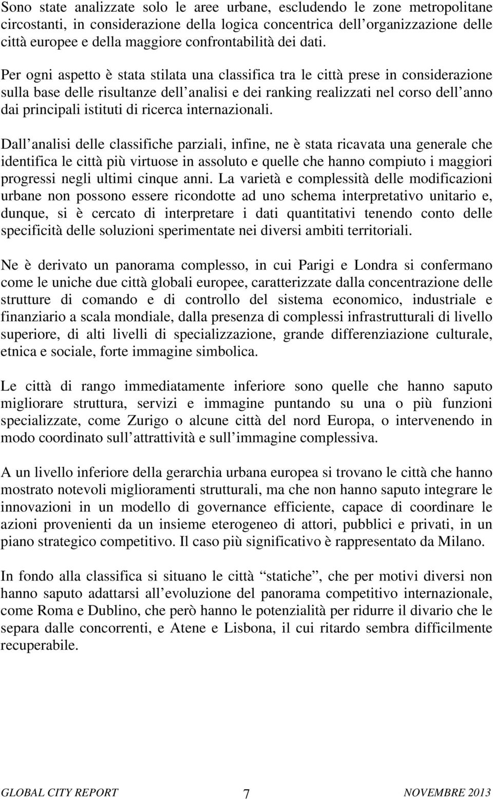 Per ogni aspetto è stata stilata una classifica tra le città prese in considerazione sulla base delle risultanze dell analisi e dei ranking realizzati nel corso dell anno dai principali istituti di