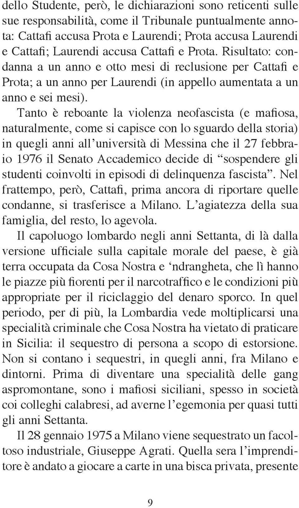 Tanto è reboante la violenza neofascista (e mafiosa, naturalmente, come si capisce con lo sguardo della storia) in quegli anni all università di Messina che il 27 febbraio 1976 il Senato Accademico
