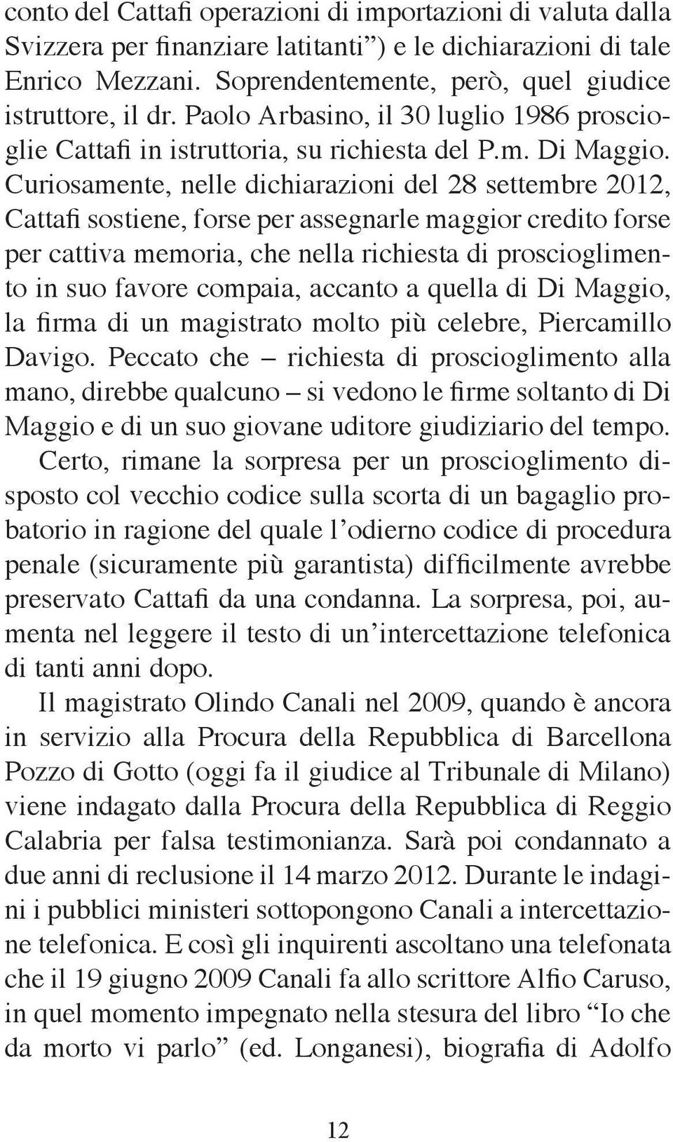 Curiosamente, nelle dichiarazioni del 28 settembre 2012, Cattafi sostiene, forse per assegnarle maggior credito forse per cattiva memoria, che nella richiesta di proscioglimento in suo favore