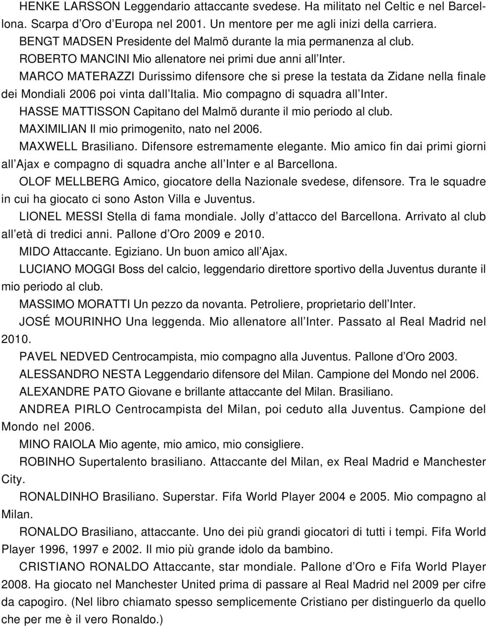 MARCO MATERAZZI Durissimo difensore che si prese la testata da Zidane nella finale dei Mondiali 2006 poi vinta dall Italia. Mio compagno di squadra all Inter.