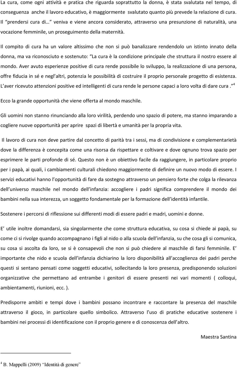 Il compito di cura ha un valore altissimo che non si può banalizzare rendendolo un istinto innato della donna, ma va riconosciuto e sostenuto: La cura è la condizione principale che struttura il