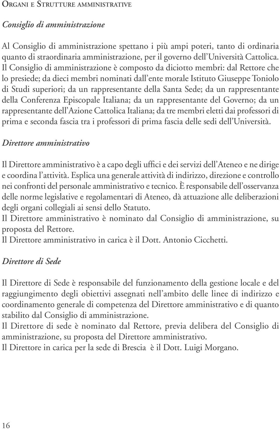 Il Consiglio di amministrazione è composto da diciotto membri: dal Rettore che lo presiede; da dieci membri nominati dall ente morale Istituto Giuseppe Toniolo di Studi superiori; da un