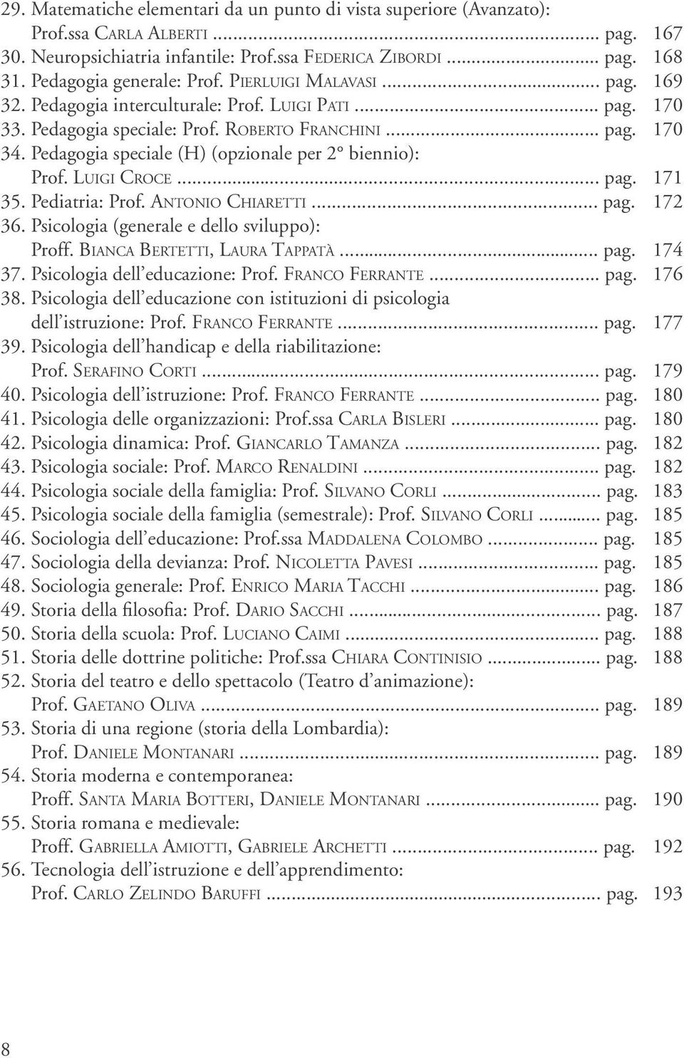 Pedagogia speciale (H) (opzionale per 2 biennio): Prof. Luigi Croce... pag. 171 35. Pediatria: Prof. Antonio Chiaretti... pag. 172 36. Psicologia (generale e dello sviluppo): Proff.