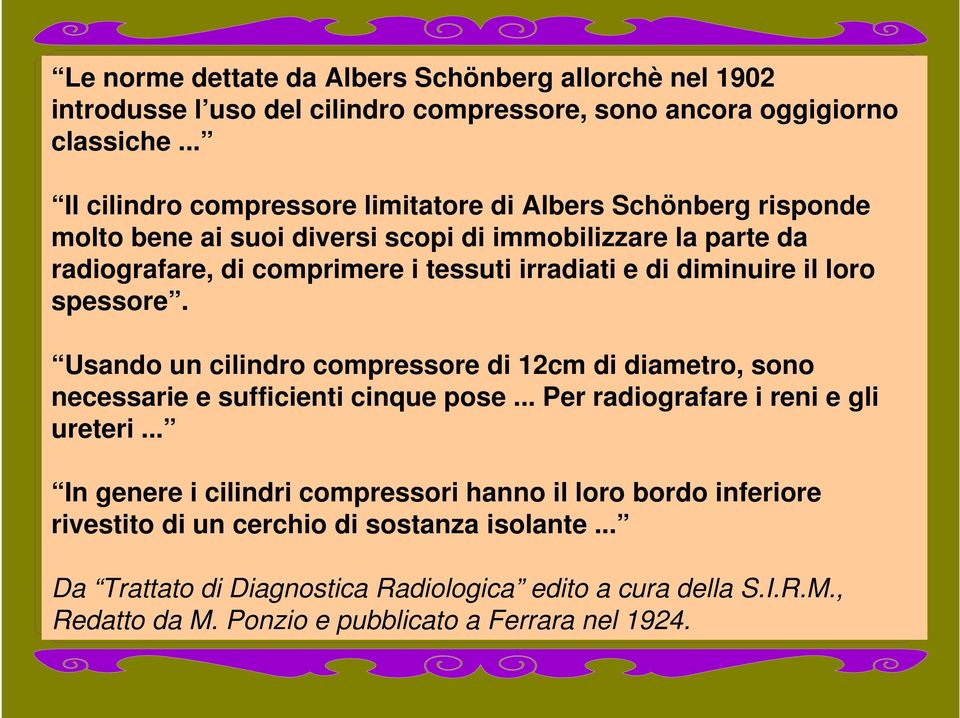 e di diminuire il loro spessore. Usando un cilindro compressore di 12cm di diametro, sono necessarie e sufficienti cinque pose... Per radiografare i reni e gli ureteri.