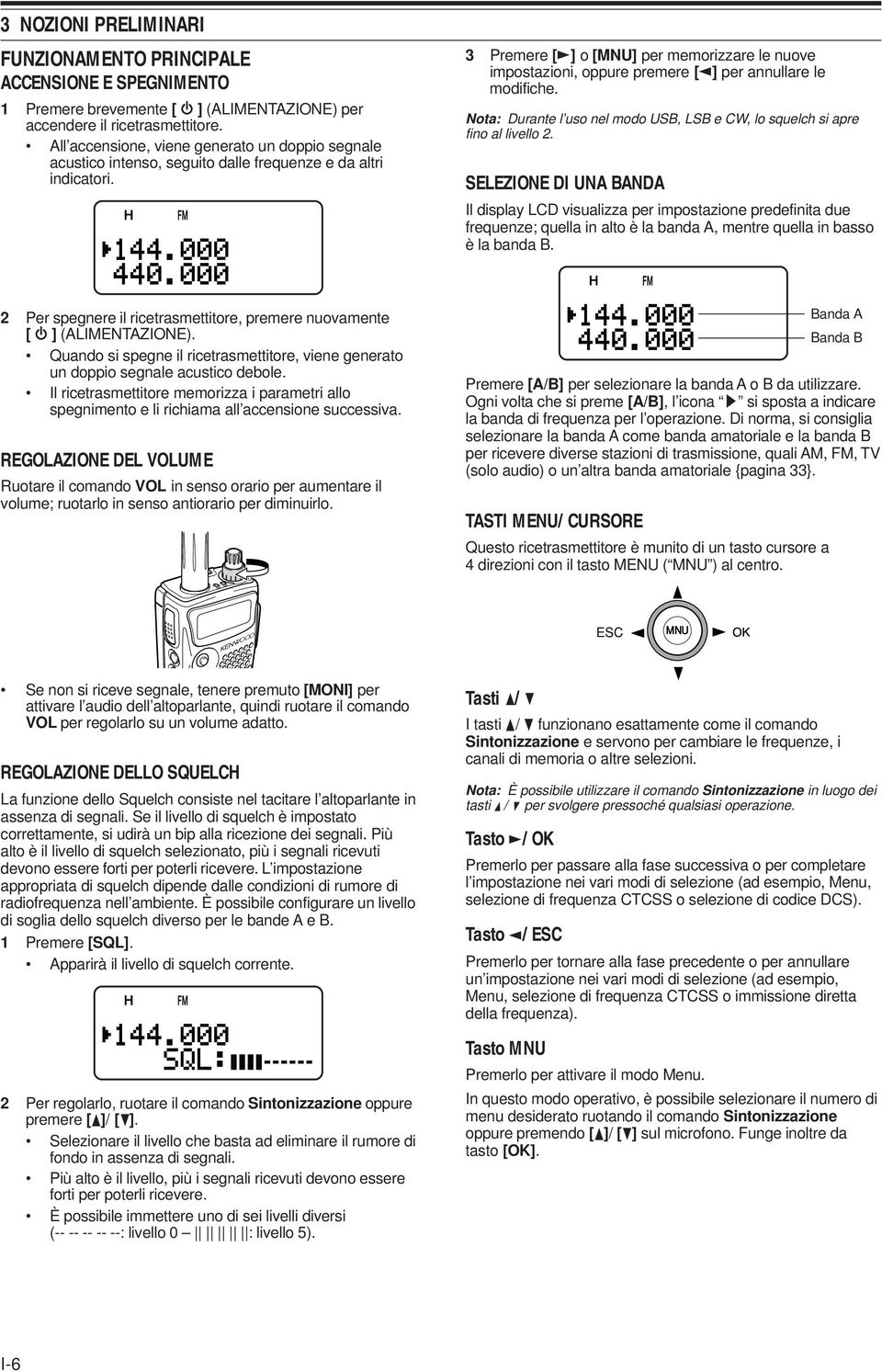 3 Premere [ ] o [MNU] per memorizzare le nuove impostazioni, oppure premere [ ] per annullare le modifiche. Nota: Durante l uso nel modo USB, LSB e CW, lo squelch si apre fino al livello 2.