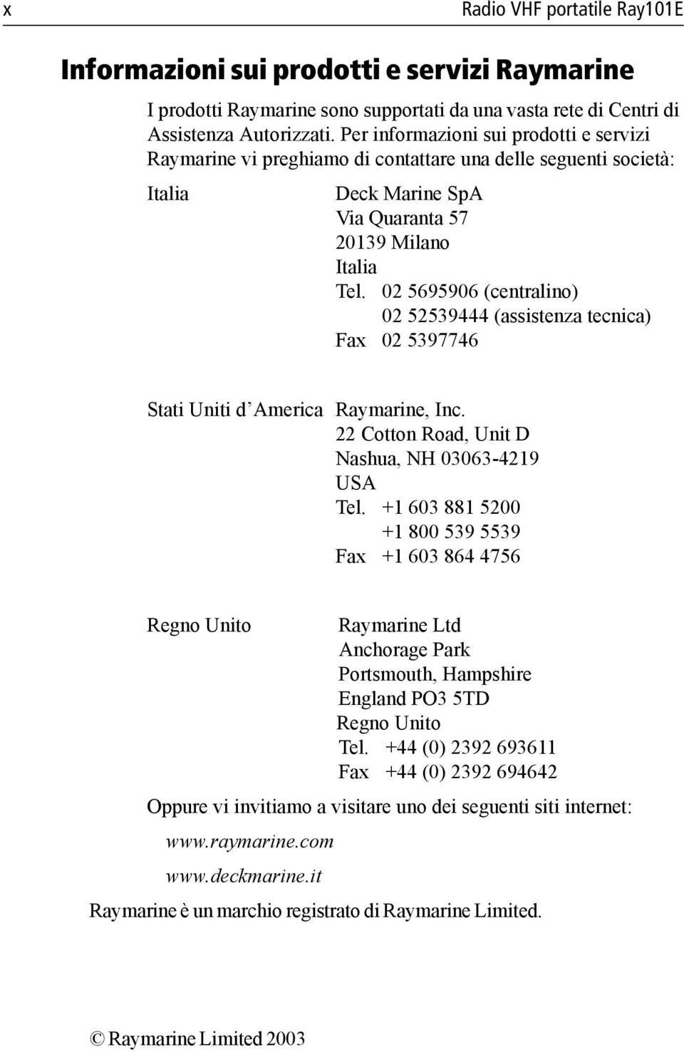 02 5695906 (centralino) 02 52539444 (assistenza tecnica) Fax 02 5397746 Stati Uniti d America Raymarine, Inc. 22 Cotton Road, Unit D Nashua, NH 03063-4219 USA Tel.