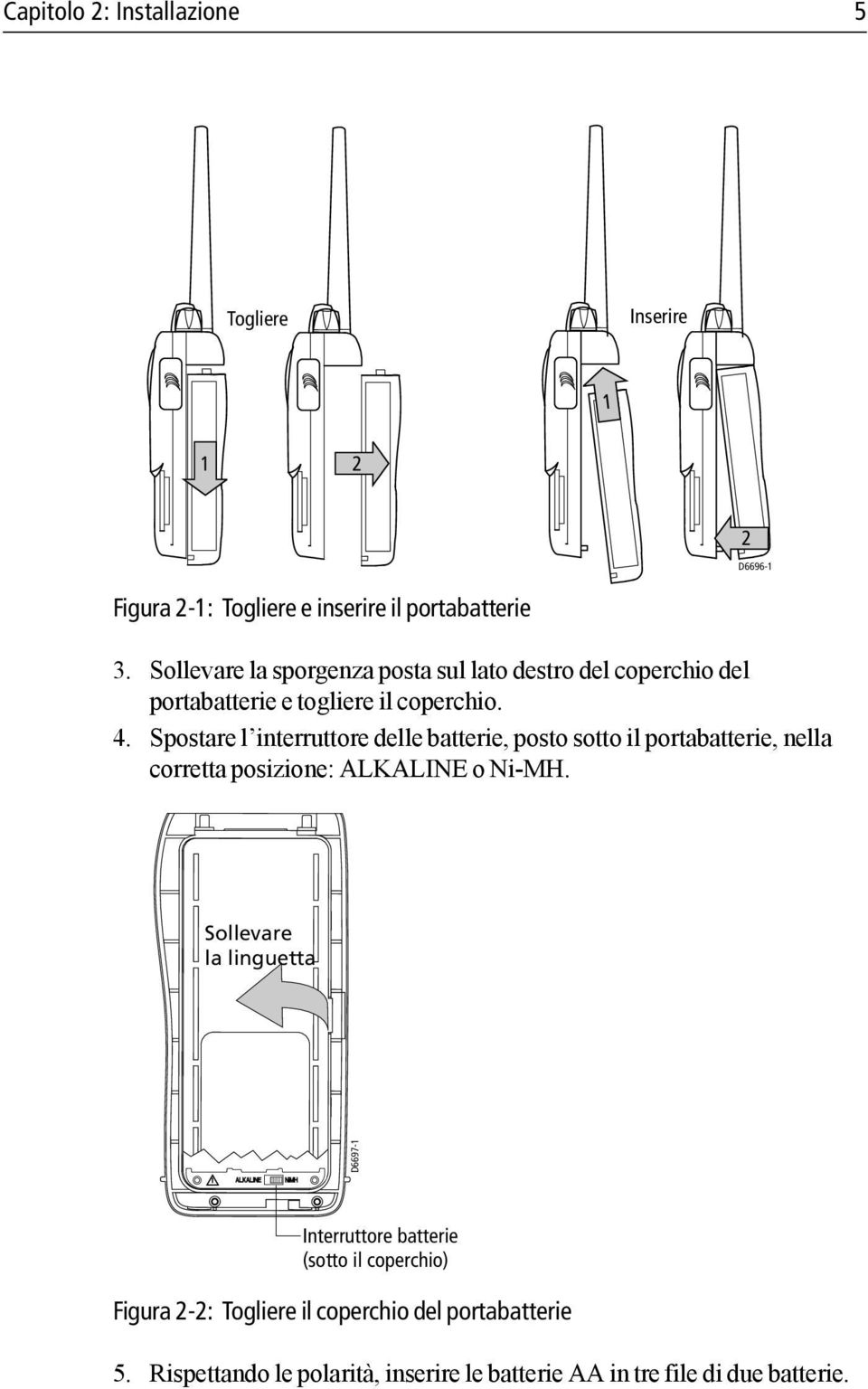 Spostare l interruttore delle batterie, posto sotto il portabatterie, nella corretta posizione: ALKALINE o Ni-MH.