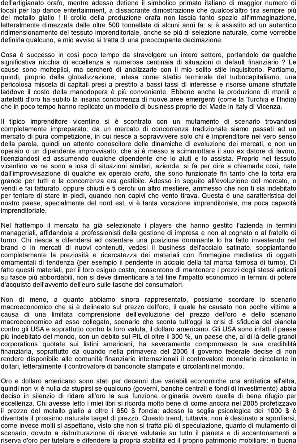 Il crollo della produzione orafa non lascia tanto spazio all'immaginazione, letteralmente dimezzata dalle oltre 500 tonnellate di alcuni anni fa: si è assistito ad un autentico ridimensionamento del