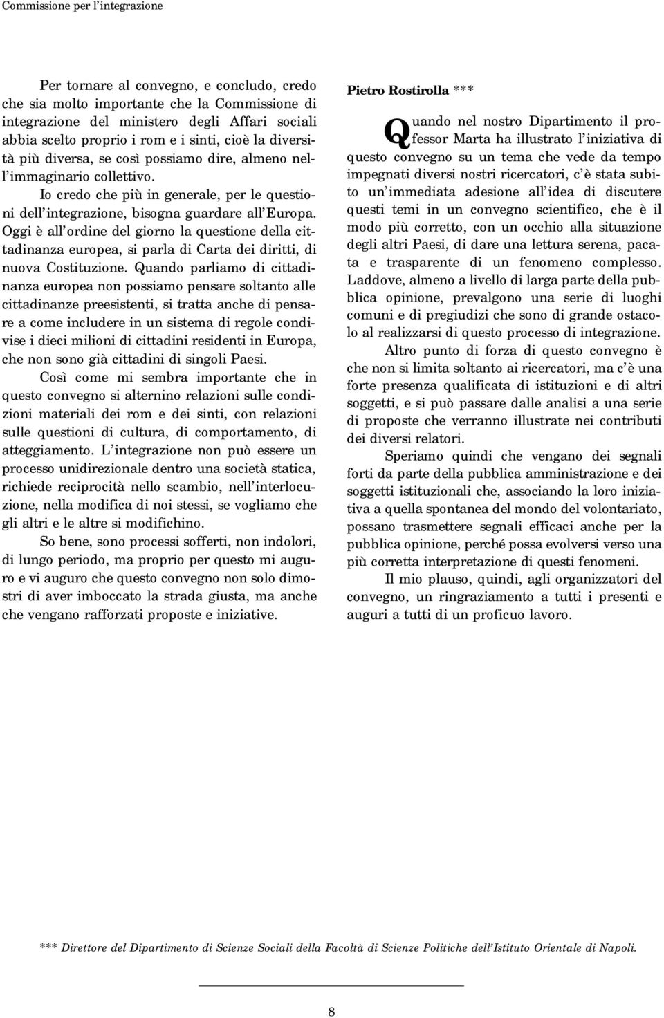 Oggi è all ordine del giorno la questione della cittadinanza europea, si parla di Carta dei diritti, di nuova Costituzione.