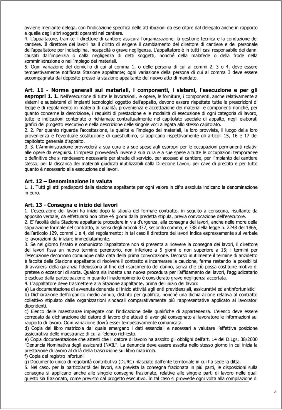 Il direttore dei lavori ha il diritto di esigere il cambiamento del direttore di cantiere e del personale dell appaltatore per indisciplina, incapacità o grave negligenza.