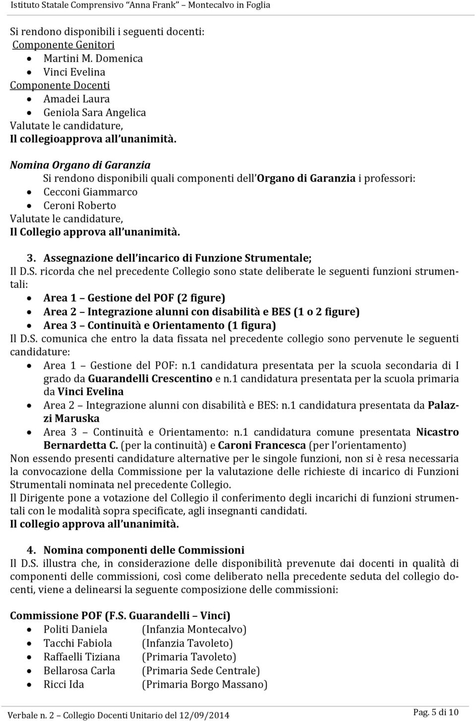 Nomina Organo di Garanzia Si rendono disponibili quali componenti dell Organo di Garanzia i professori: Cecconi Giammarco Ceroni Roberto Valutate le candidature, Il Collegio approva all unanimità. 3.