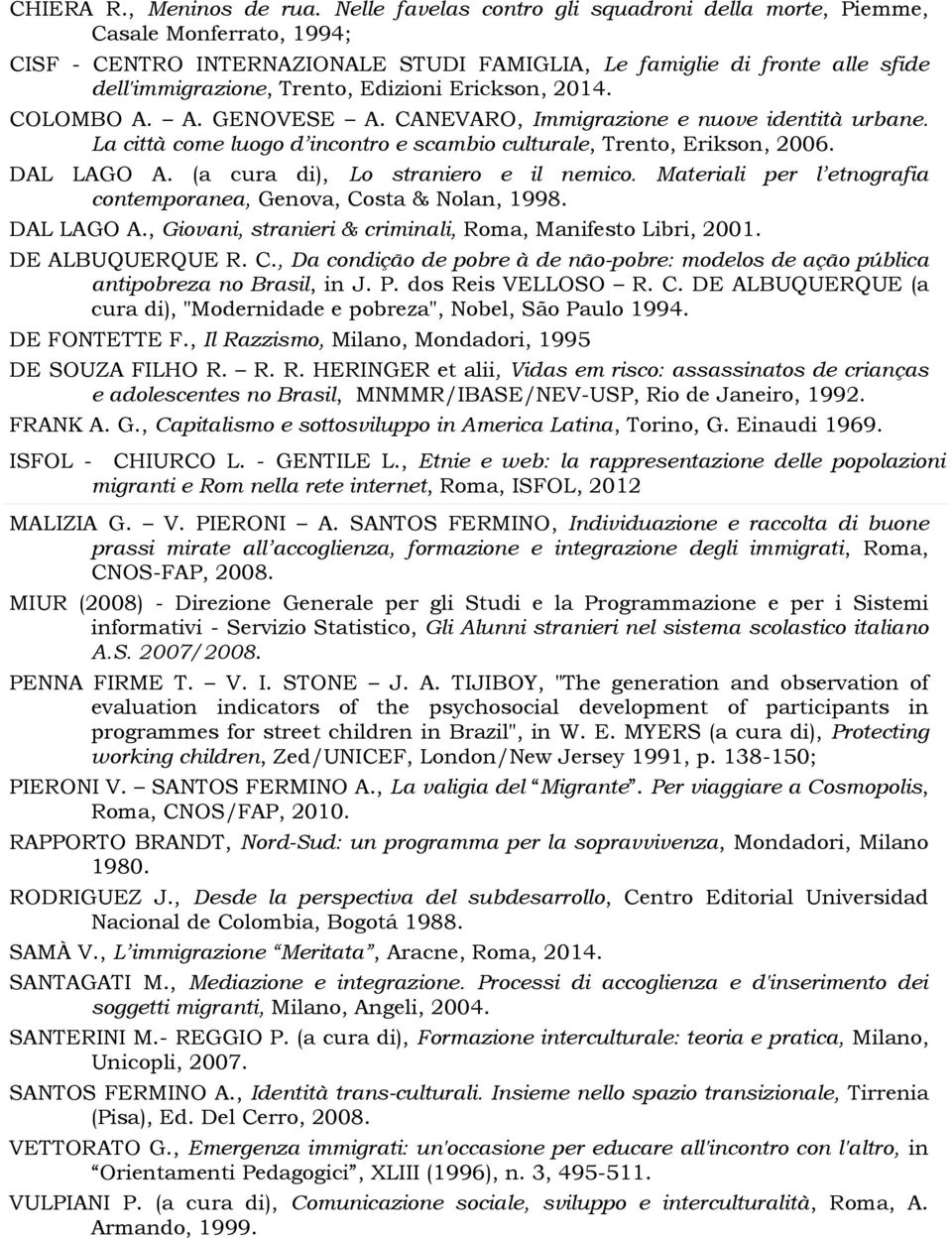 Erickson, 2014. COLOMBO A. A. GENOVESE A. CANEVARO, Immigrazione e nuove identità urbane. La città come luogo d incontro e scambio culturale, Trento, Erikson, 2006. DAL LAGO A.