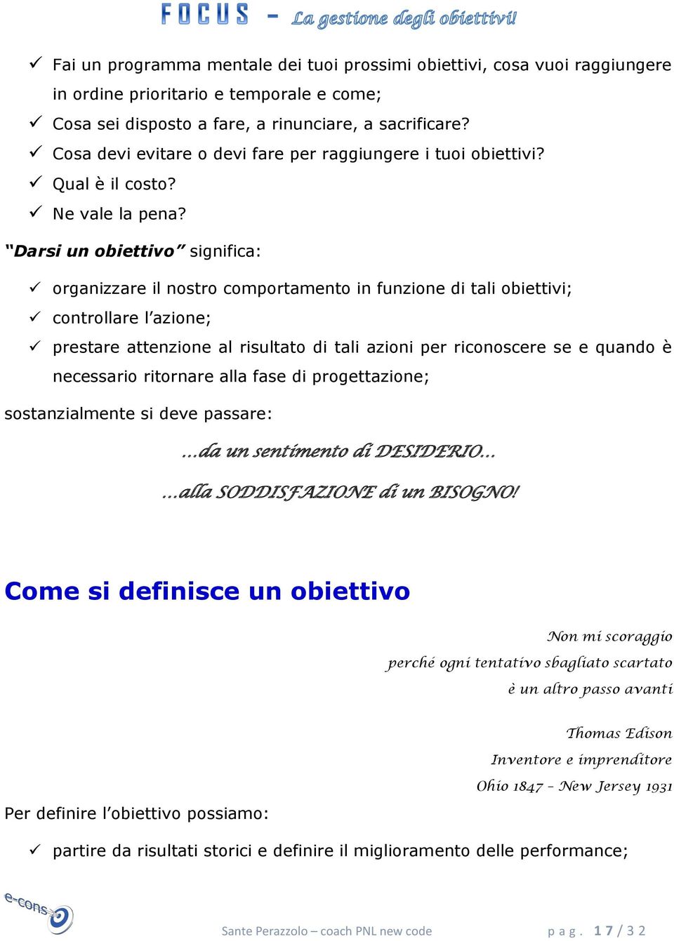 Darsi un obiettivo significa: organizzare il nostro comportamento in funzione di tali obiettivi; controllare l azione; prestare attenzione al risultato di tali azioni per riconoscere se e quando è