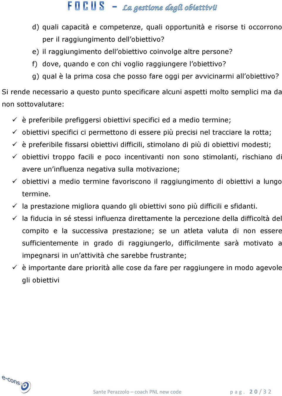 Si rende necessario a questo punto specificare alcuni aspetti molto semplici ma da non sottovalutare: è preferibile prefiggersi obiettivi specifici ed a medio termine; obiettivi specifici ci