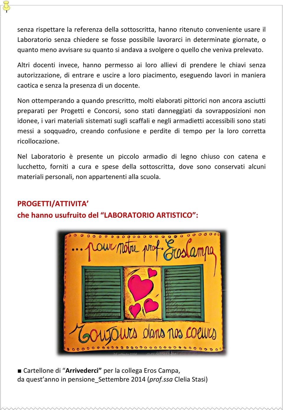 Altri docenti invece, hanno permesso ai loro allievi di prendere le chiavi senza autorizzazione, di entrare e uscire a loro piacimento, eseguendo lavori in maniera caotica e senza la presenza di un