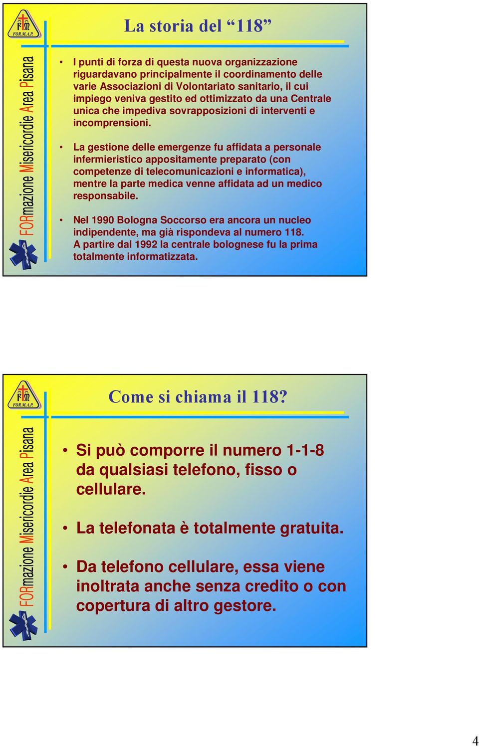 La gestione delle emergenze fu affidata a personale infermieristico appositamente preparato (con competenze di telecomunicazioni e informatica), mentre la parte medica venne affidata ad un medico