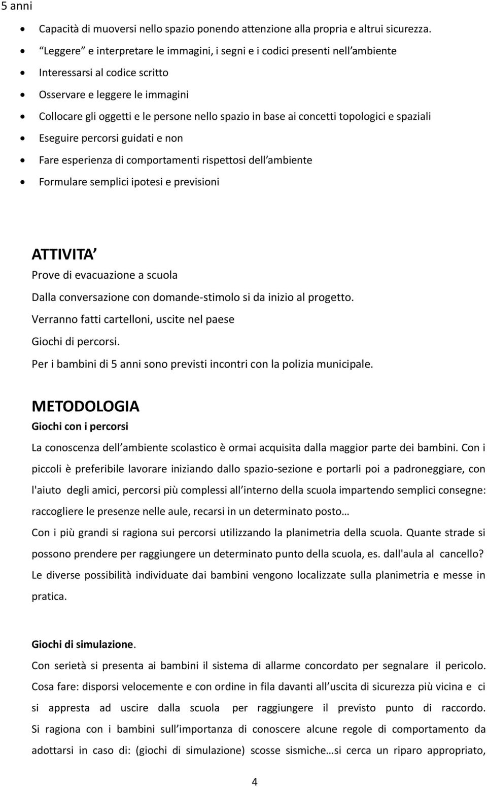 concetti topologici e spaziali Eseguire percorsi guidati e non Fare esperienza di comportamenti rispettosi dell ambiente Formulare semplici ipotesi e previsioni ATTIVITA Prove di evacuazione a scuola