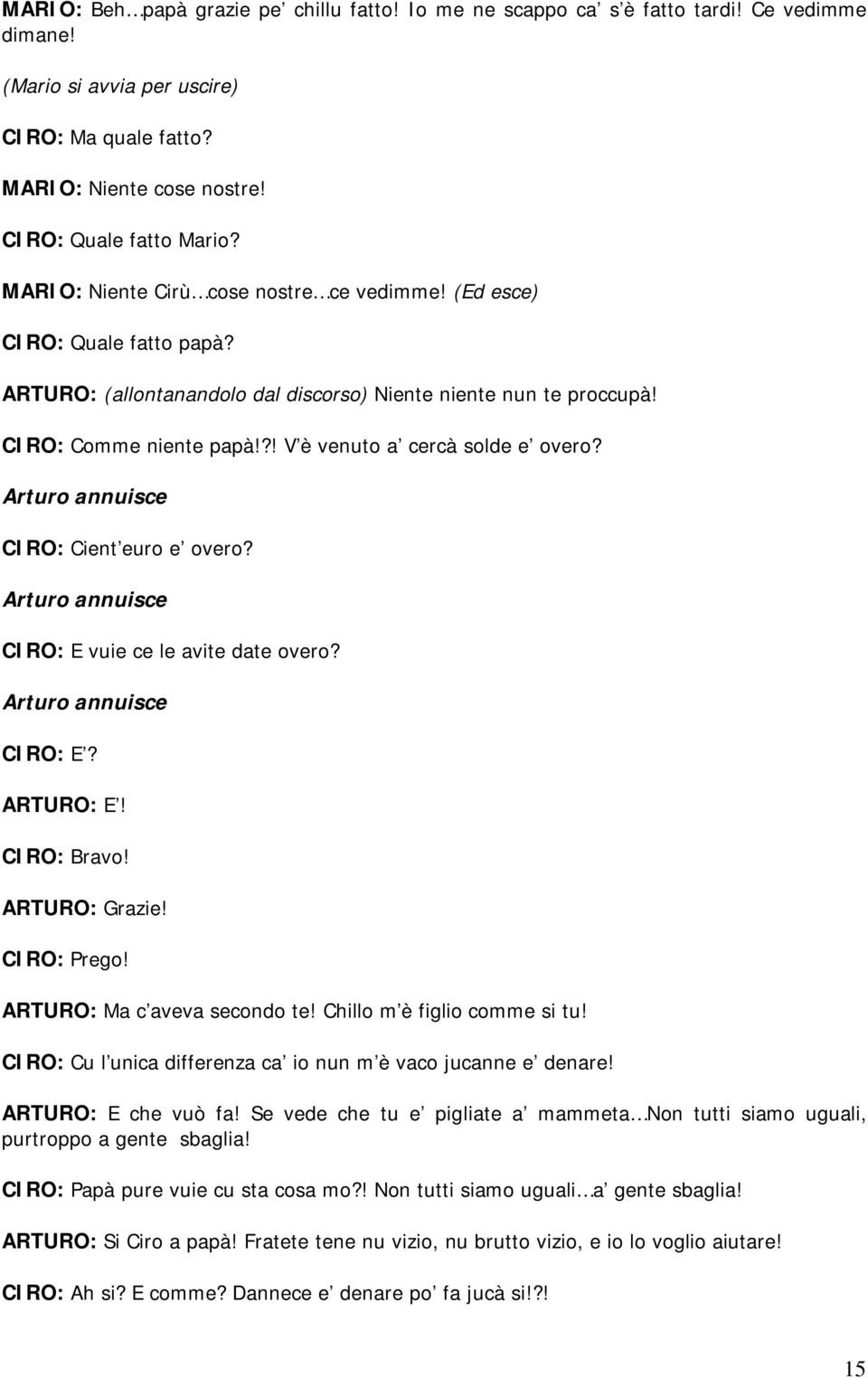 ?! V è venuto a cercà solde e overo? Arturo annuisce CIRO: Cient euro e overo? Arturo annuisce CIRO: E vuie ce le avite date overo? Arturo annuisce CIRO: E? ARTURO: E! CIRO: Bravo! ARTURO: Grazie!