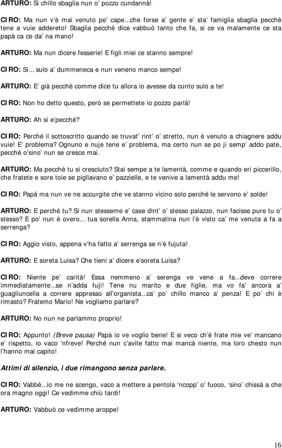 CIRO: Si sulo a dummeneca e nun veneno manco sempe! ARTURO: E già pecchè comme dice tu allora io avesse da cunto sulo a te! CIRO: Non ho detto questo, però se permettete io pozzo parlà!