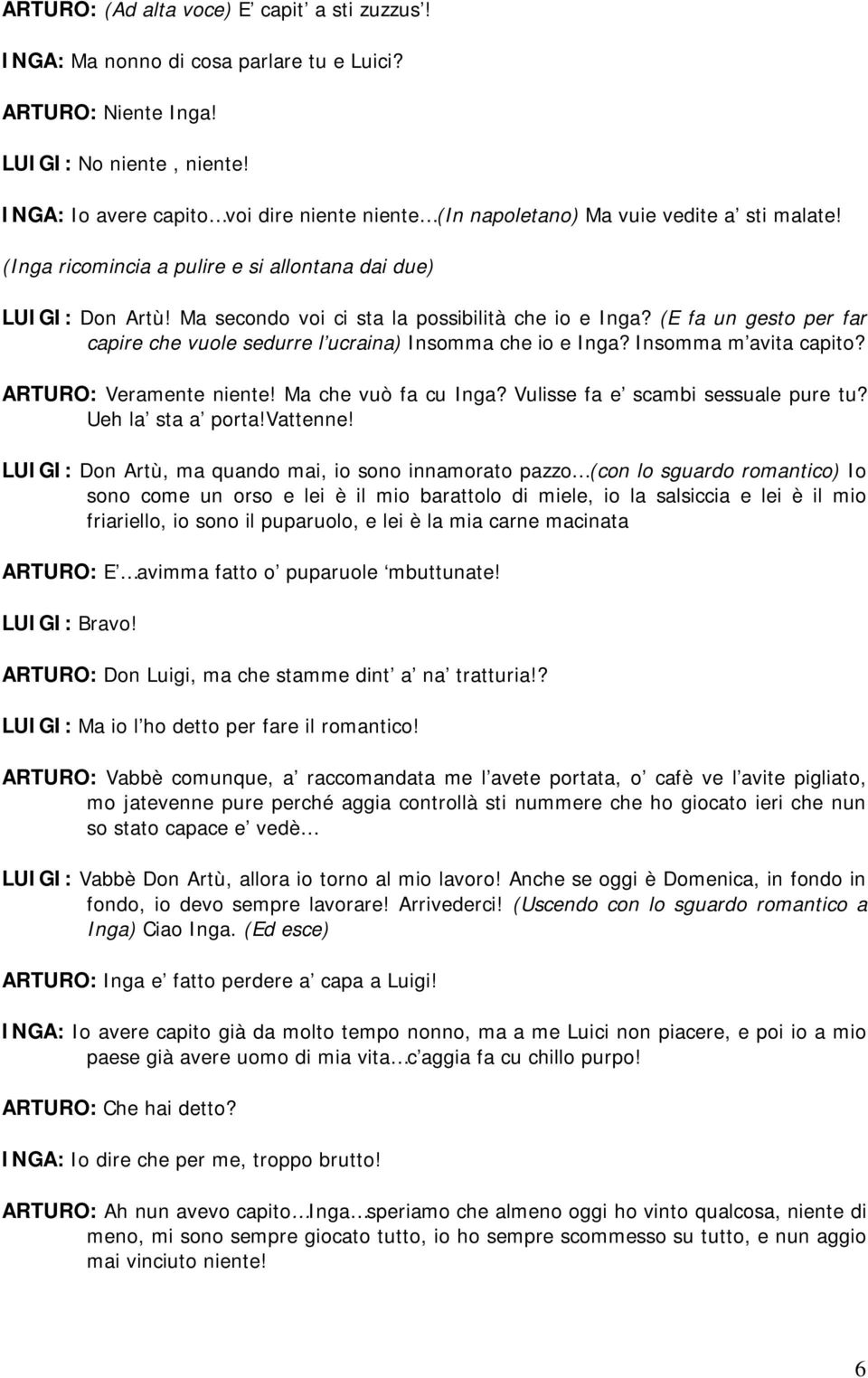 Ma secondo voi ci sta la possibilità che io e Inga? (E fa un gesto per far capire che vuole sedurre l ucraina) Insomma che io e Inga? Insomma m avita capito? ARTURO: Veramente niente!