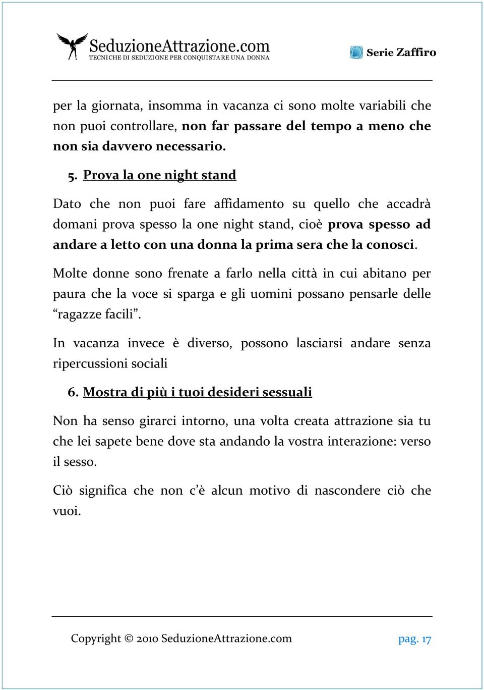 conosci. Molte donne sono frenate a farlo nella città in cui abitano per paura che la voce si sparga e gli uomini possano pensarle delle ragazze facili.