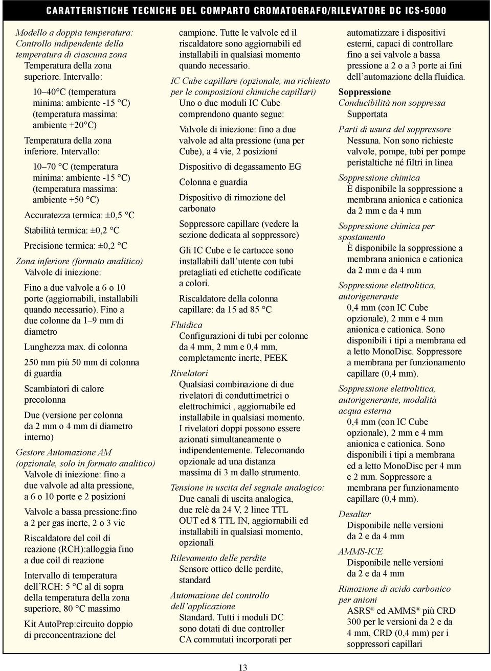 Intervallo: 10 70 C (temperatura minima: ambiente -15 C) (temperatura massima: ambiente +50 C) Accuratezza termica: ±0,5 C Stabilità termica: ±0,2 C Precisione termica: ±0,2 C Zona inferiore (formato