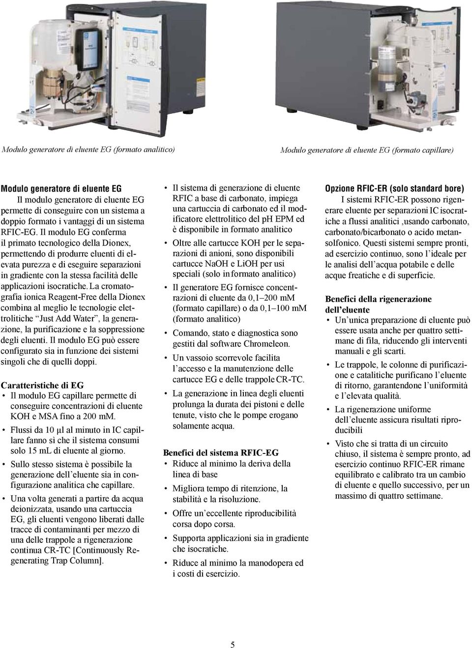 Il modulo EG conferma il primato tecnologico della Dionex, permettendo di produrre eluenti di elevata purezza e di eseguire separazioni in gradiente con la stessa facilità delle applicazioni