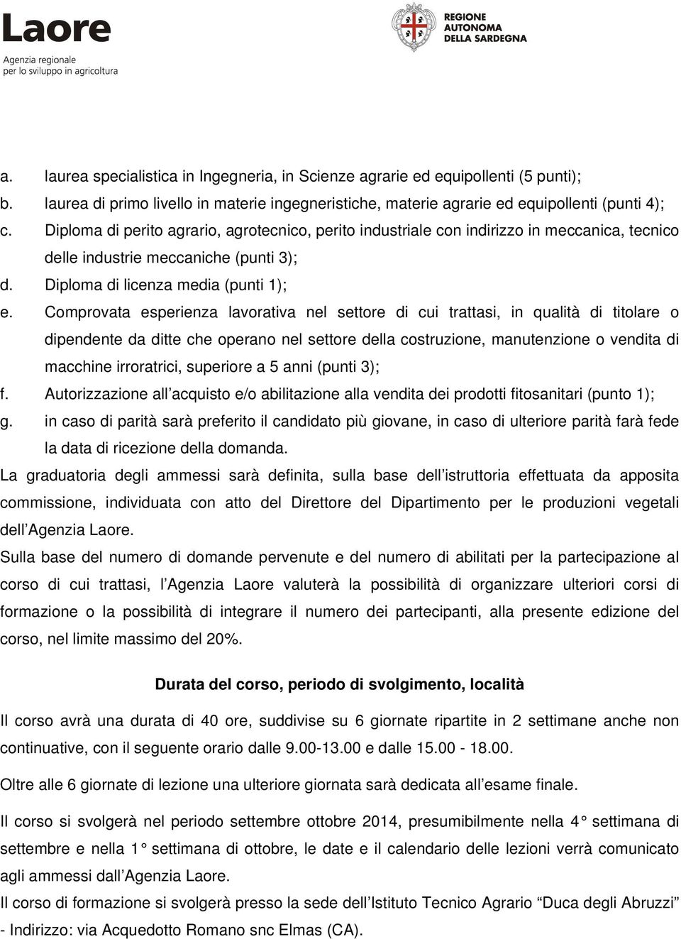 Comprovata esperienza lavorativa nel settore di cui trattasi, in qualità di titolare o dipendente da ditte che operano nel settore della costruzione, manutenzione o vendita di macchine irroratrici,