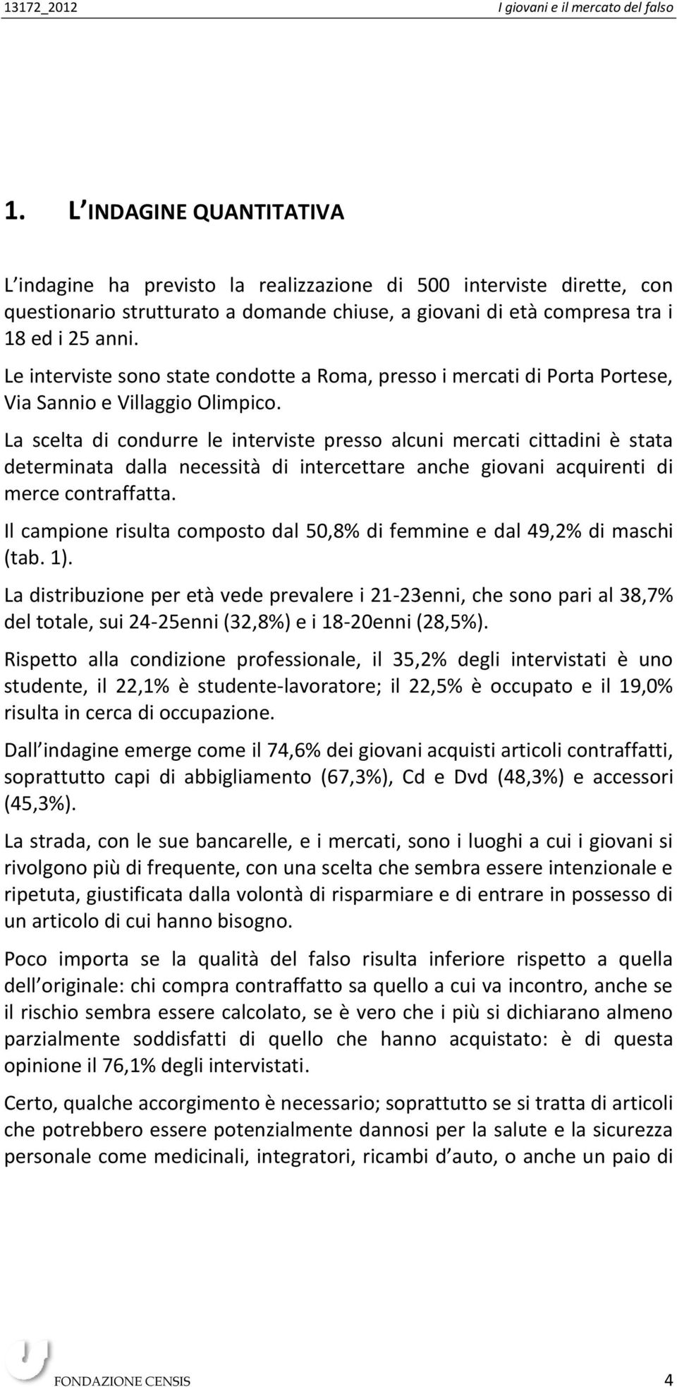 La scelta di condurre le interviste presso alcuni mercati cittadini è stata determinata dalla necessità di intercettare anche giovani acquirenti di merce contraffatta.