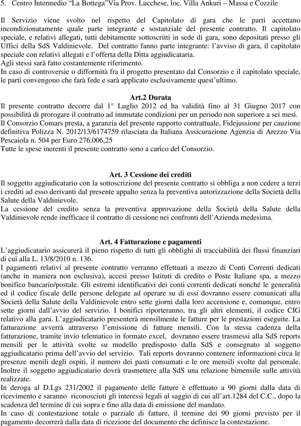 Il capitolato speciale, e relativi allegati, tutti debitamente sottoscritti in sede di gara, sono depositati presso gli Uffici della SdS Valdinievole.